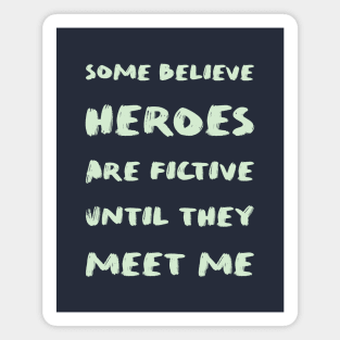 Some believe heroes are fictive until they meet me Magnet